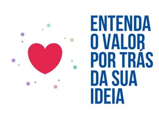 entenda
O valor
Por trás
Da sua
ideia
 