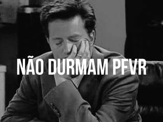 Não durmaM pfvr
 