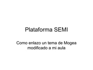 Plataforma SEMI

Como enlazo un tema de Mogea
    modificado a mi aula
 