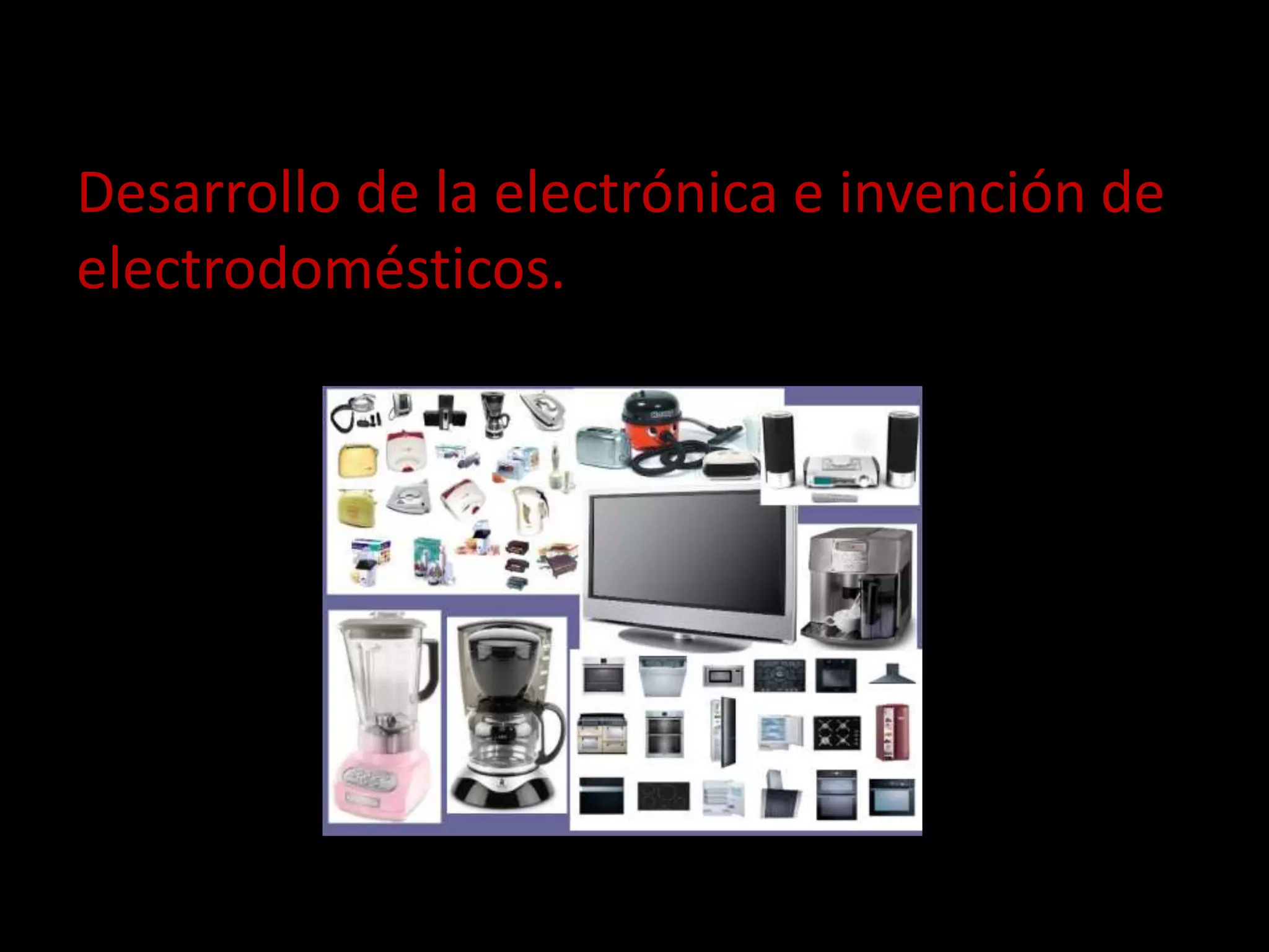 Desarrollo de la electrónica e invención de
electrodomésticos.
 