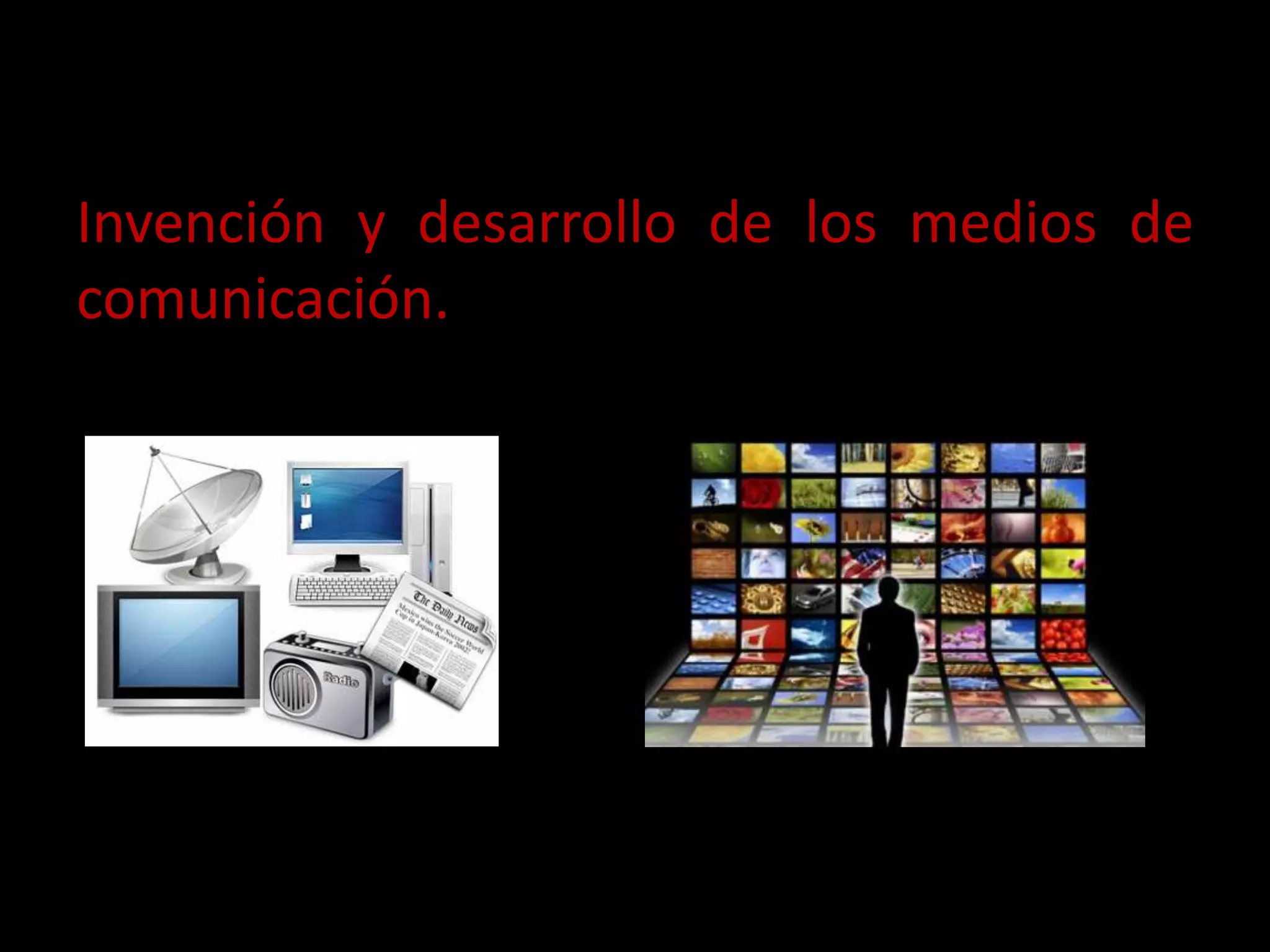 Invención y desarrollo de los medios de
comunicación.
 