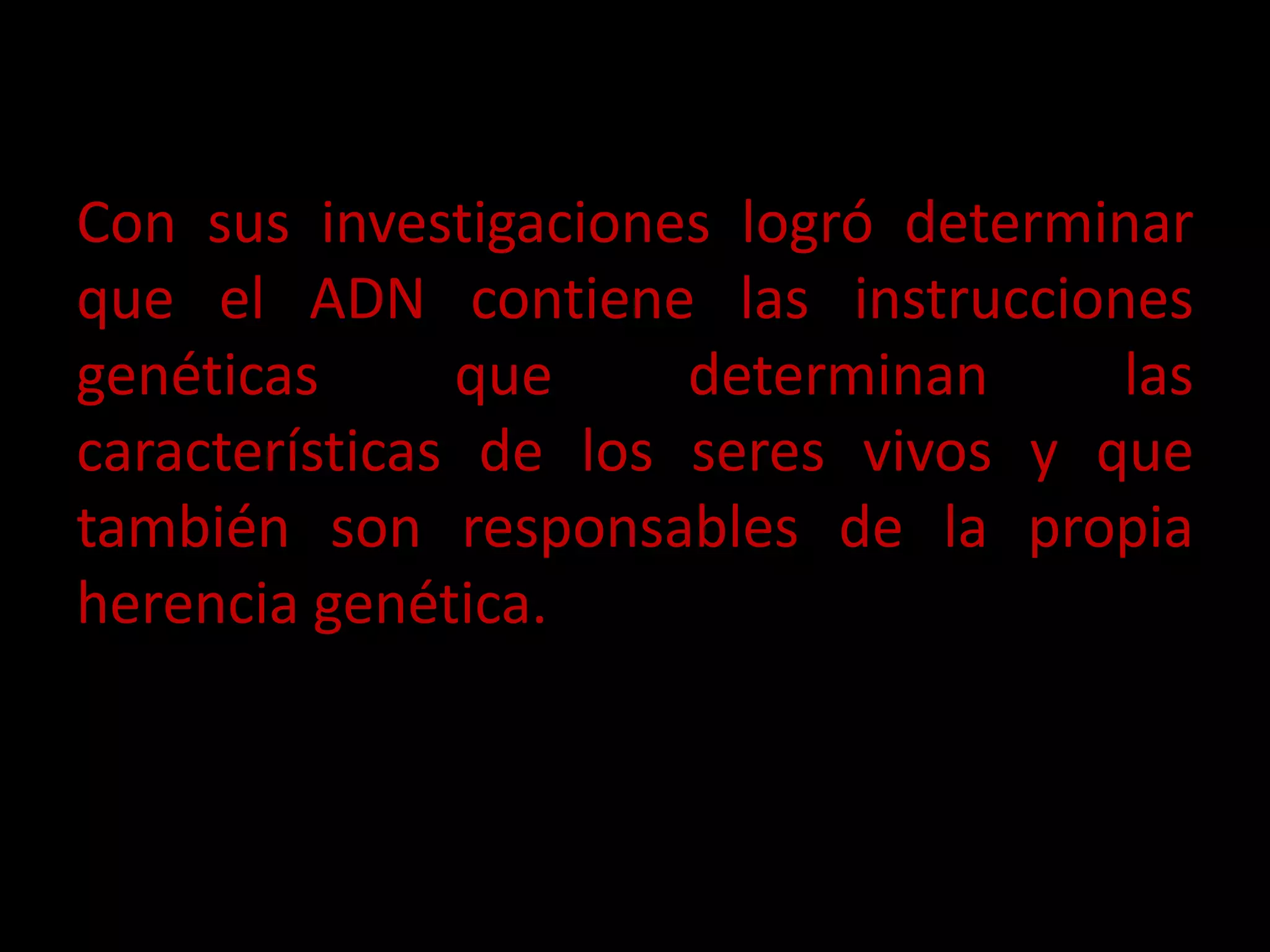Con sus investigaciones logró determinar
que el ADN contiene las instrucciones
genéticas que determinan las
características de los seres vivos y que
también son responsables de la propia
herencia genética.
 