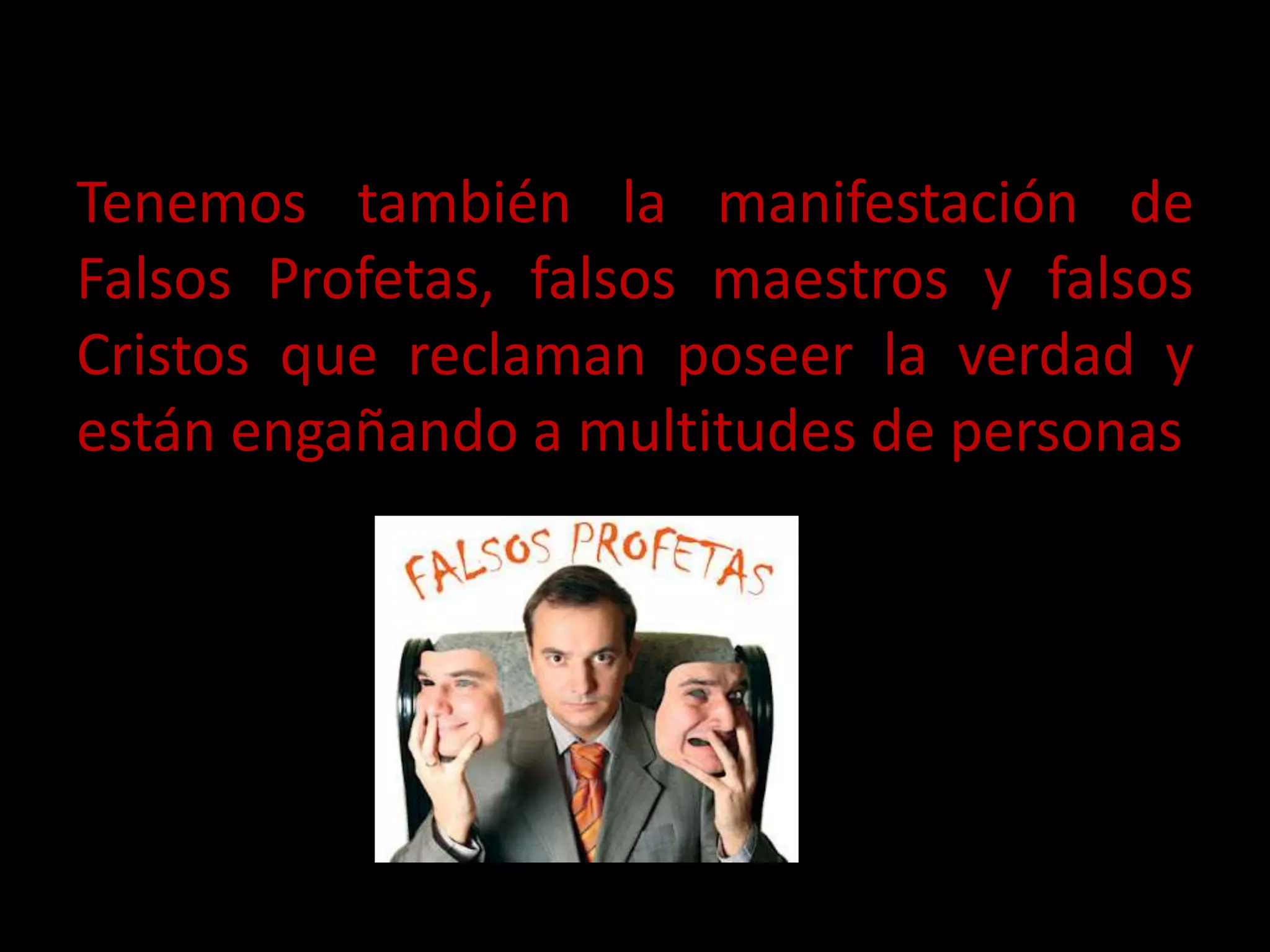 Tenemos también la manifestación de
Falsos Profetas, falsos maestros y falsos
Cristos que reclaman poseer la verdad y
están engañando a multitudes de personas
 