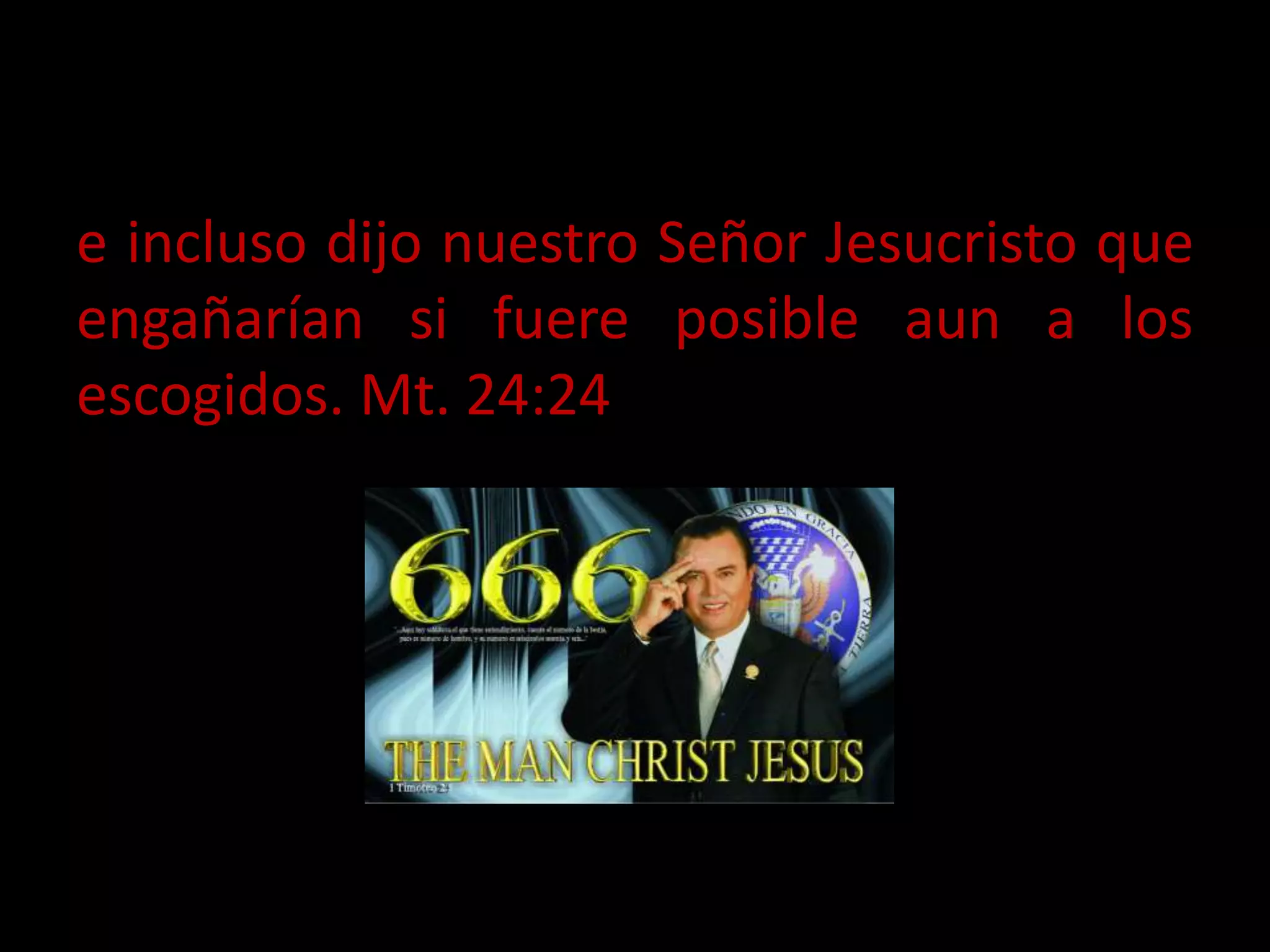 e incluso dijo nuestro Señor Jesucristo que
engañarían si fuere posible aun a los
escogidos. Mt. 24:24
 