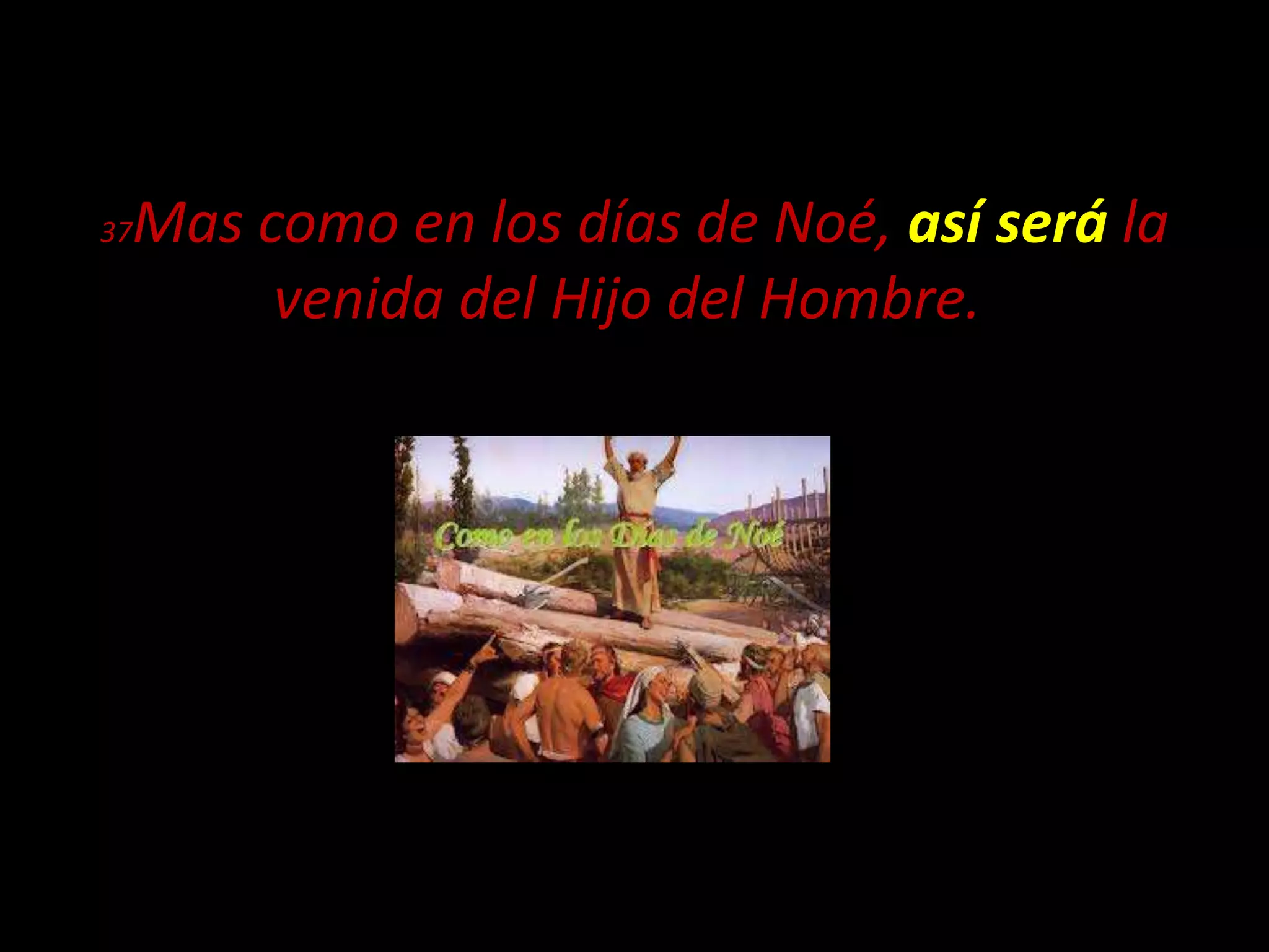 37Mas como en los días de Noé, así será la
venida del Hijo del Hombre.
 
