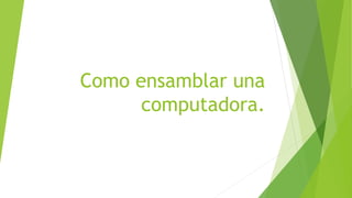 Como ensamblar una
computadora.
 