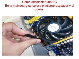 Como ensamblar una PC
En la mainboard se coloca el microprocesador y el
                     cooler
 