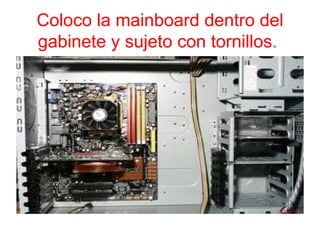 Coloco la mainboard dentro del
gabinete y sujeto con tornillos.
 