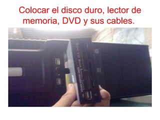 Colocar el disco duro, lector de
 memoria, DVD y sus cables.
 