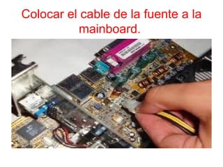 Colocar el cable de la fuente a la
           mainboard.
 