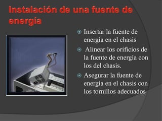  Insertar la fuente de
  energía en el chasis
 Alinear los orificios de
  la fuente de energía con
  los del chasis.
 Asegurar la fuente de
  energía en el chasis con
  los tornillos adecuados
 