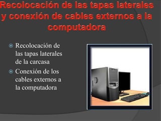  Recolocación de
  las tapas laterales
  de la carcasa
 Conexión de los
  cables externos a
  la computadora
 