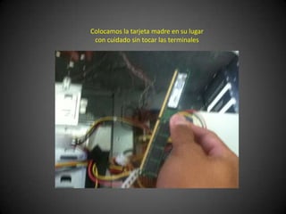 Colocamos la tarjeta madre en su lugar
 con cuidado sin tocar las terminales
 