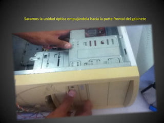 Sacamos la unidad óptica empujándola hacia la parte frontal del gabinete
 