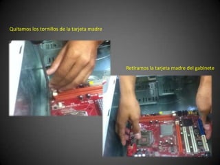 Quitamos los tornillos de la tarjeta madre




                                             Retiramos la tarjeta madre del gabinete
 