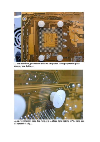 … con tornillos, pero como nuestro disipador viene preparado para
montar con brida…




… aprovechamos para dar rigidez a la placa base bajo la CPU, para que
al apretar el clip…
 