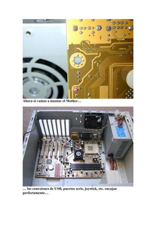 Ahora sí vamos a montar el Mother…




… las conexiones de USB, puertos serie, joystick, etc. encajan
perfectamente…
 