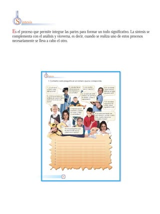 Es el proceso que permite integrar las partes para formar un todo significativo. La síntesis se
complementa con el análisis y viceversa, es decir, cuando se realiza uno de estos procesos
necesariamente se lleva a cabo el otro.
S íntesis
 