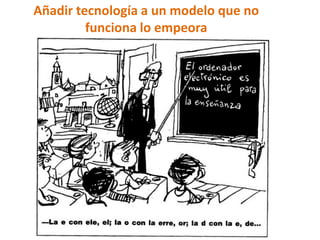 Añadir tecnología a un modelo que no
         funciona lo empeora
 