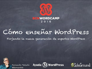 Cómo enseñar WordPress
Forjando la nueva generación de expertos WordPress
Fernando Tellado
@fernandot
 