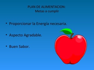 PLAN DE ALIMENTACION:
Metas a cumplir
• Proporcionar la Energía necesaria.
• Aspecto Agradable.
• Buen Sabor.
 