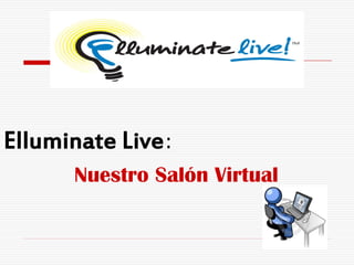 Elluminate Live:
      Nuestro Salón Virtual
 