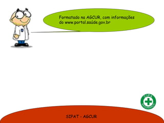 SIPAT - AGCUR
Formatado na AGCUR, com informações
do www.portal.saúde.gov.br
 