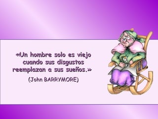 «Un hombre solo es viejo cuando sus disgustos reemplazan a sus sueños.»  (John BARRYMORE) 