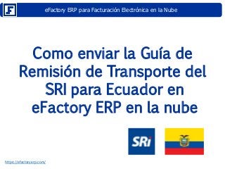 eFactory ERP para Facturación Electrónica en la Nube
https://efactoryerp.com/
Como enviar la Guía de
Remisión de Transporte del
SRI para Ecuador en
eFactory ERP en la nube
 