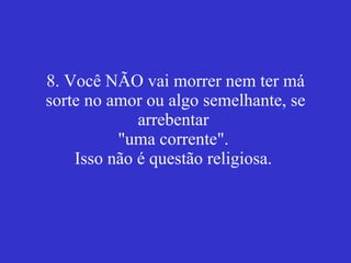 8. Você NÃO vai morrer nem ter má sorte no amor ou algo semelhante, se arrebentar  "uma corrente".  Isso não é questão religiosa.   