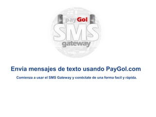 Envia mensajes de texto usando PayGol.com
 Comienza a usar el SMS Gateway y conéctate de una forma facil y rápida.
 