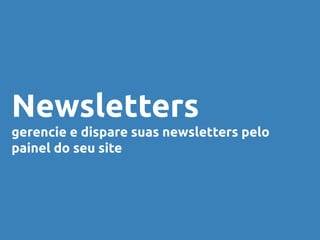 Newsletters
gerencie e dispare suas newsletters pelo
painel do seu site
 