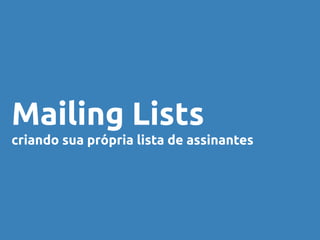 Mailing Lists
criando sua própria lista de assinantes
 