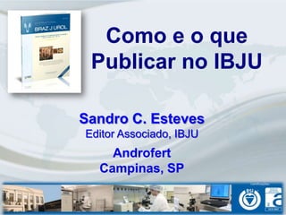 Como e o que
 Publicar no IBJU

Sandro C. Esteves
Editor Associado, IBJU
    Androfert
  Campinas, SP
 
