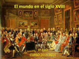 El mundo en el siglo XVIII
4º ESO
CURSO 2013-2014
 