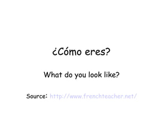 ¿Cómo eres? What do you look like? Source :  http://www.frenchteacher.net/ 