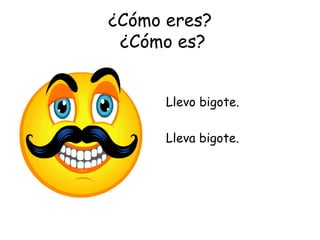 ¿Cómo eres?  ¿Cómo es? Llevo bigote. Lleva bigote. 