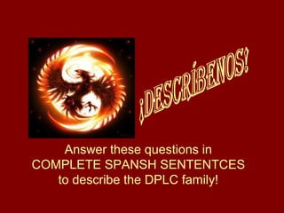 Answer these questions in 
COMPLETE SPANSH SENTENTCES 
to describe the DPLC family! 
 