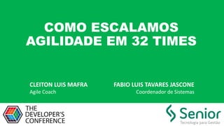 COMO ESCALAMOS
AGILIDADE EM 32 TIMES
CLEITON LUIS MAFRA
Agile Coach
FABIO LUIS TAVARES JASCONE
Coordenador de Sistemas
 