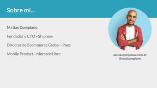 Matias Compiano
Fundador y CTO - Shipnow
Director de Ecommerce Global - Paez
Mobile Product - MercadoLibre
Sobre mi...
matias@shipnow.com.ar
@maticompiano
 