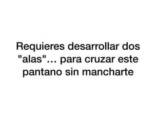 Requieres desarrollar dos
"alas"… para cruzar este
pantano sin mancharte
 