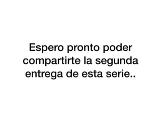 Espero pronto poder
compartirte la segunda
entrega de esta serie..
 