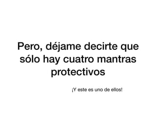 Pero, déjame decirte que
sólo hay cuatro mantras
protectivos
¡Y este es uno de ellos!
 