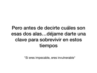 Pero antes de decirte cuáles son
esas dos alas…déjame darte una
clave para sobrevivir en estos
tiempos
"Si eres impecable, eres invulnerable"
 