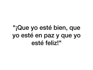 "¡Que yo esté bien, que
yo esté en paz y que yo
esté feliz!"
 