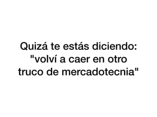 Quizá te estás diciendo:
"volví a caer en otro
truco de mercadotecnia"
 