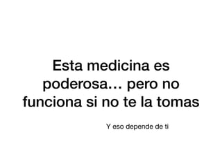 Esta medicina es
poderosa… pero no
funciona si no te la tomas
Y eso depende de ti
 