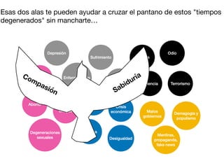 Esas dos alas te pueden ayudar a cruzar el pantano de estos "tiempos
degenerados" sin mancharte…
Compasión Sabiduría
 