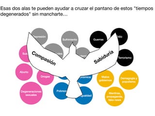 Esas dos alas te pueden ayudar a cruzar el pantano de estos "tiempos
degenerados" sin mancharte…
Compasión Sabiduría
 