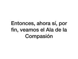 Entonces, ahora sí, por
fi
n, veamos el Ala de la
Compasión
 